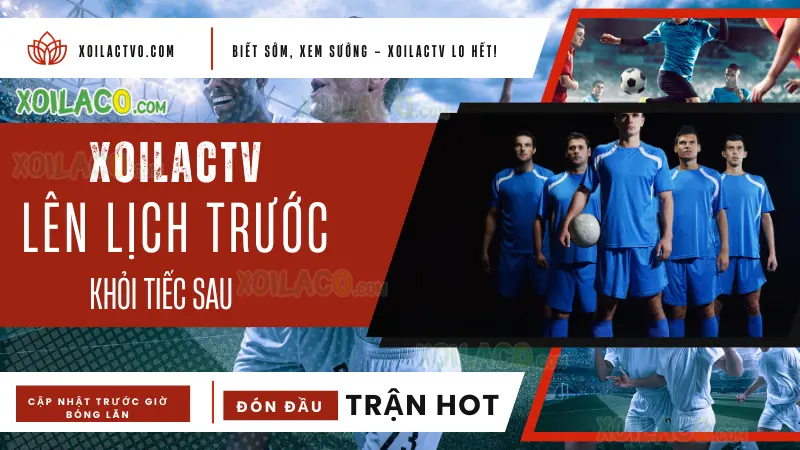 Lịch thi đấu bóng đá ngày mai và tuần này cập nhật mới nhất trên XoilacTV