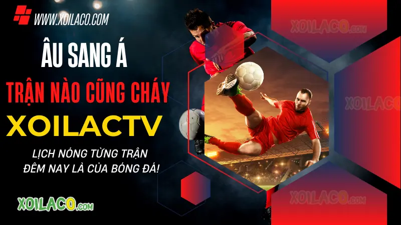 Xem lịch phát sóng bóng đá hôm nay có kênh nào và bình luận tiếng Việt không